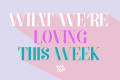 Colorful text graphic saying "What We're Loving This Week" on a pastel background.